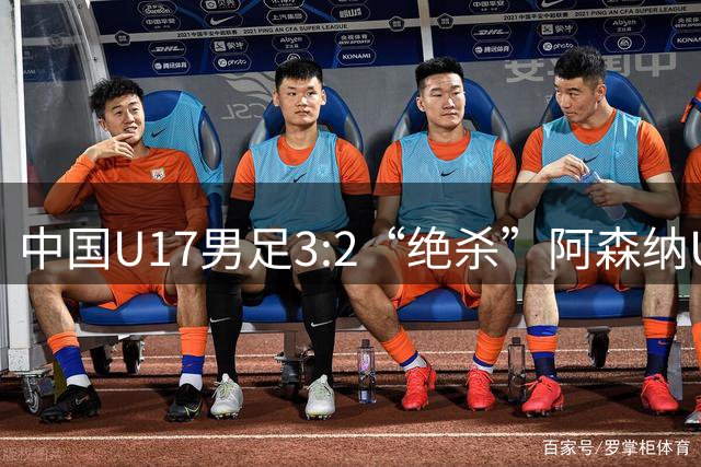 中国U17男足3:2“绝杀”阿森纳U17男足