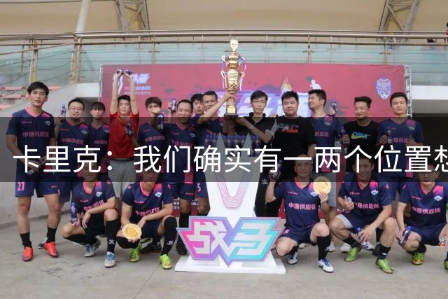 卡里克：我们确实有一两个位置想提升，但不能为了买人而买人