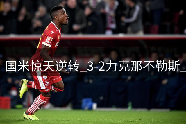 国米惊天逆转 3-2力克那不勒斯 劳塔罗双响定乾坤