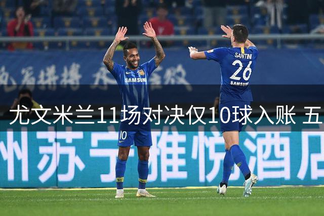 尤文米兰11场对决仅10球入账 五度互交白卷