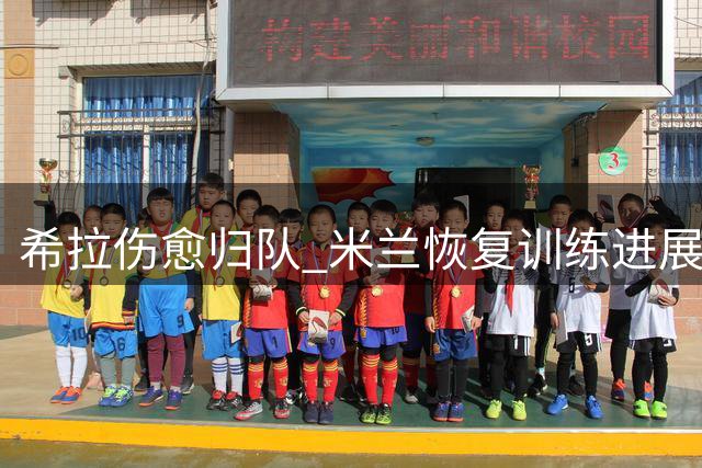 希拉伤愈归队 米兰恢复训练进展顺利