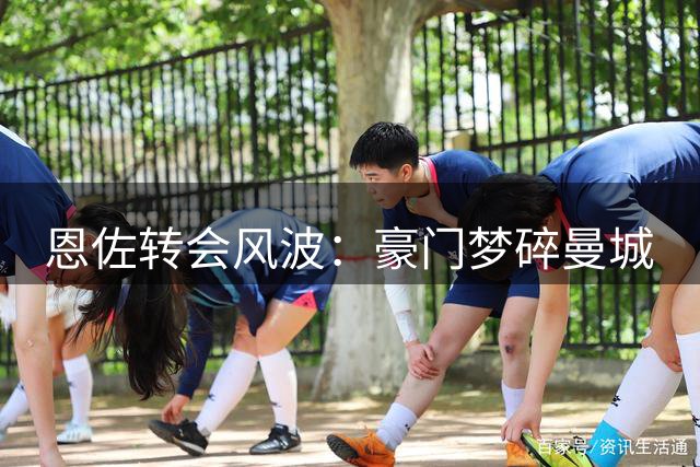 恩佐转会风波：豪门梦碎曼城