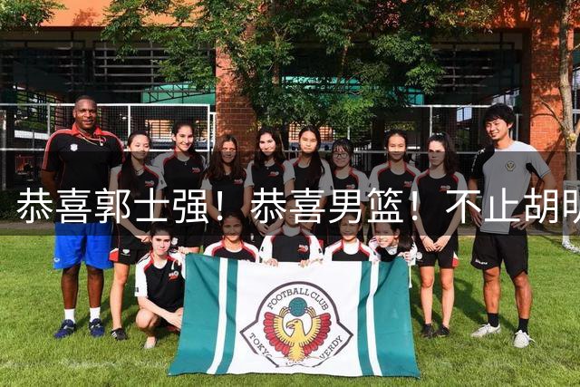恭喜郭士强！恭喜男篮！不止胡明轩，最强双核回归，1前锋+1中锋