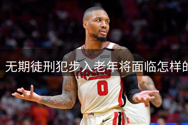 无期徒刑犯步入老年将面临怎样的生活境遇？