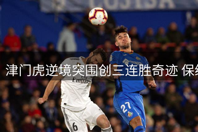 津门虎逆境突围创三连胜奇迹 保级路上演绝地反击