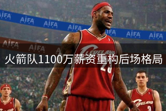 火箭队1100万薪资重构后场格局 三笔超值签约让1号位完成华丽蜕变