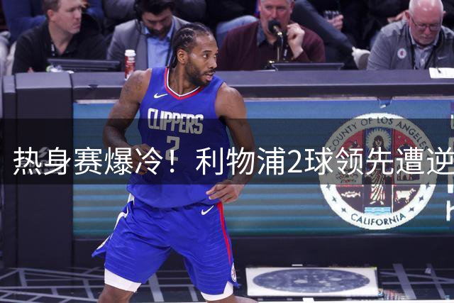 热身赛爆冷！利物浦2球领先遭逆转 新帅伊劳拉尝执教首败