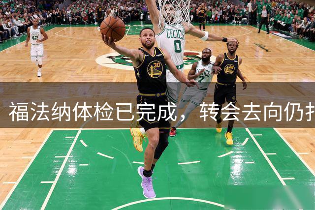 福法纳体检已完成，转会去向仍扑朔迷离