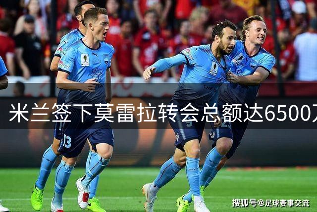 米兰签下莫雷拉转会总额达6500万欧元