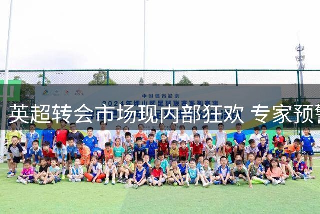 英超转会市场现内部狂欢 专家预警泡沫破裂风险