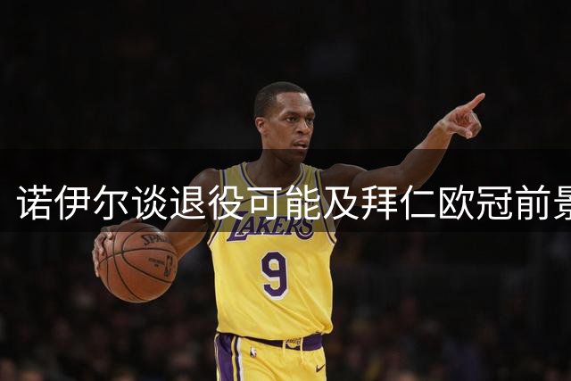 诺伊尔谈退役可能及拜仁欧冠前景：一切皆有可能