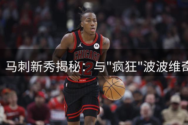 马刺新秀揭秘：与"疯狂"波波维奇的日常互动