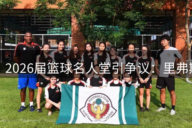 2026届篮球名人堂引争议：里弗斯领衔三人组含金量存疑
