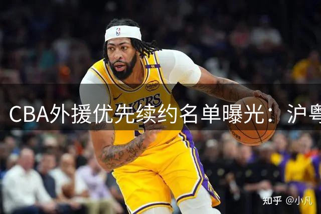 CBA外援优先续约名单曝光：沪粤浙豪阵抢眼 四强队暂未出手